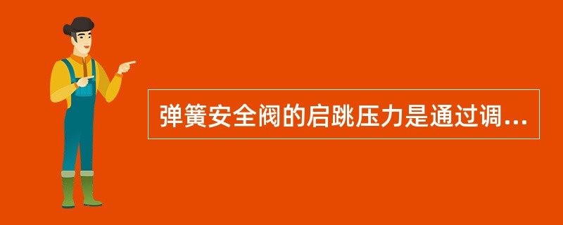 弹簧安全阀的启跳压力是通过调整螺栓来调整的。（）