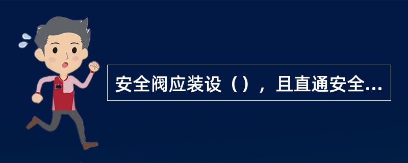 安全阀应装设（），且直通安全地点。