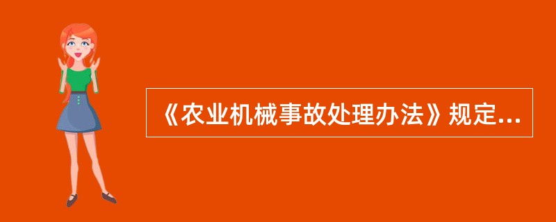 《农业机械事故处理办法》规定，接到事故现场报案的，县级农机安全监理机构应当立即派