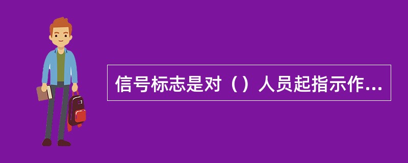 信号标志是对（）人员起指示作用的标志。