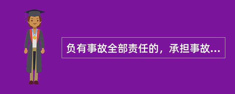 负有事故全部责任的，承担事故直接经济损失费用的（）。