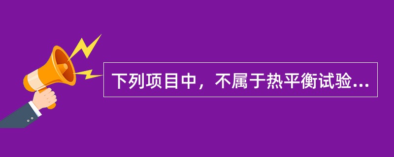 下列项目中，不属于热平衡试验目的的是（）。