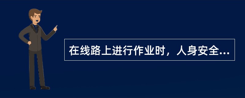 在线路上进行作业时，人身安全应注意哪些？