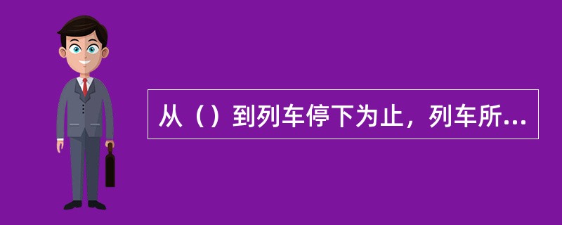 从（）到列车停下为止，列车所运行的距离叫制动距离。