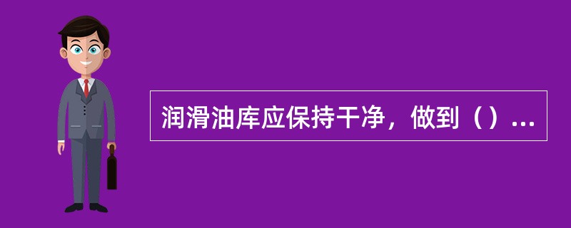 润滑油库应保持干净，做到（）进行维护。