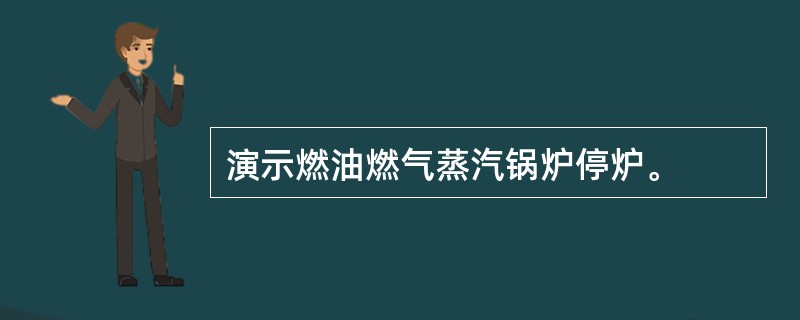 演示燃油燃气蒸汽锅炉停炉。