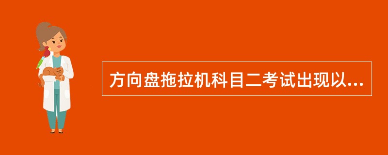 方向盘拖拉机科目二考试出现以下情形，考试不合格，（）。