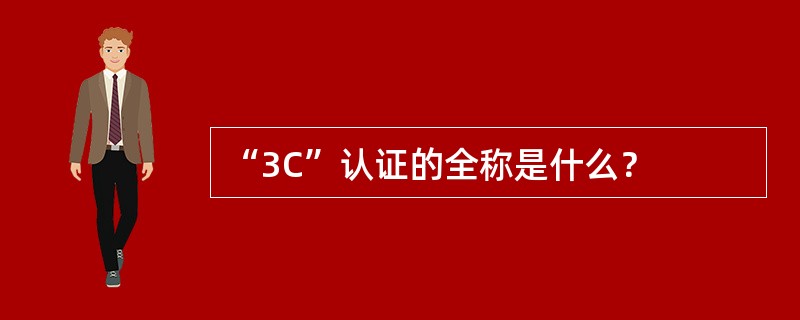 “3C”认证的全称是什么？
