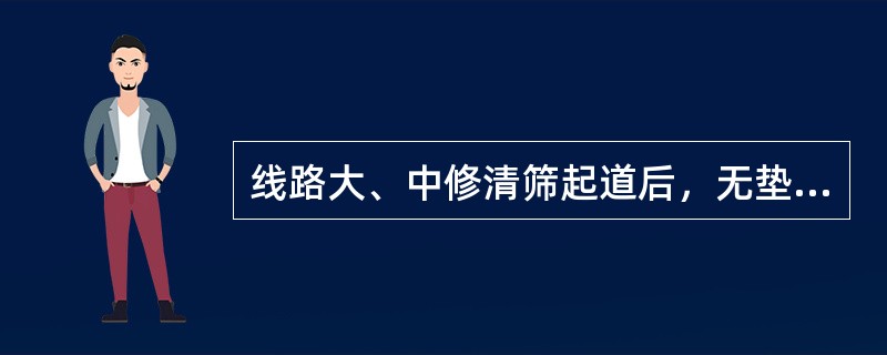 线路大、中修清筛起道后，无垫床的碎石道床，其枕下道床总厚度不足300mm时，应（