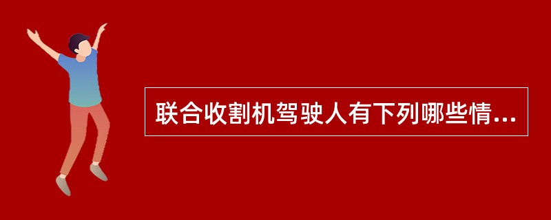 联合收割机驾驶人有下列哪些情形之一的，农机监理机构应当注销其驾驶证（）