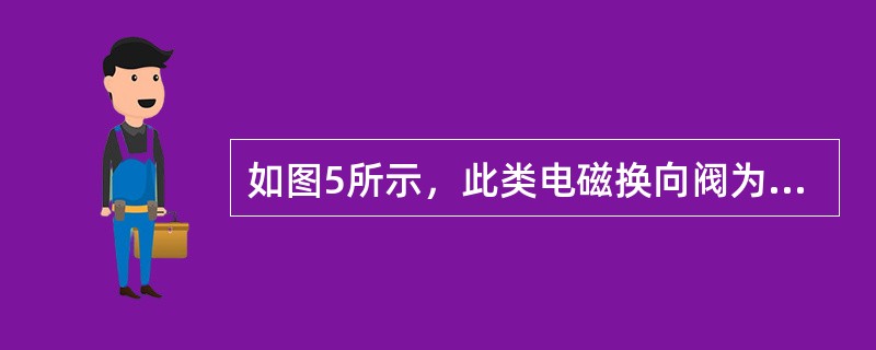 如图5所示，此类电磁换向阀为（）。