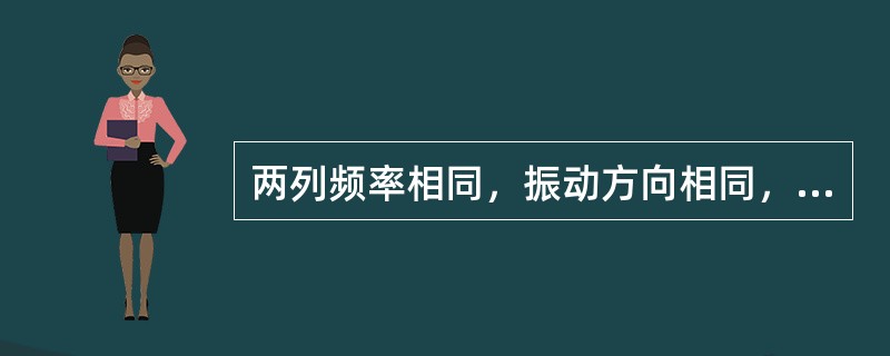 两列频率相同，振动方向相同，位相相同或位相差恒定的波相遇时，介质中某些地方的振动
