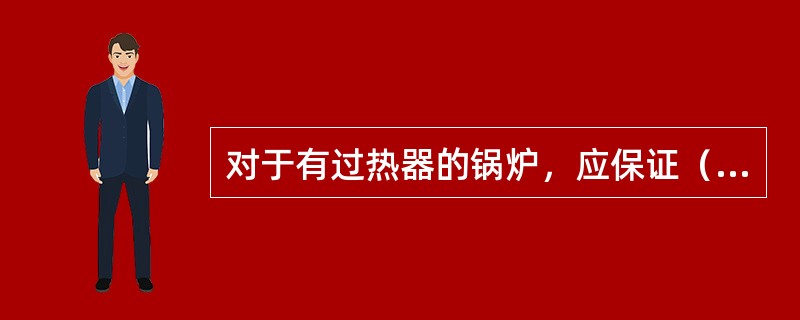 对于有过热器的锅炉，应保证（）上的安全阀先开启。