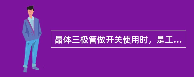 晶体三极管做开关使用时，是工作在其（）。