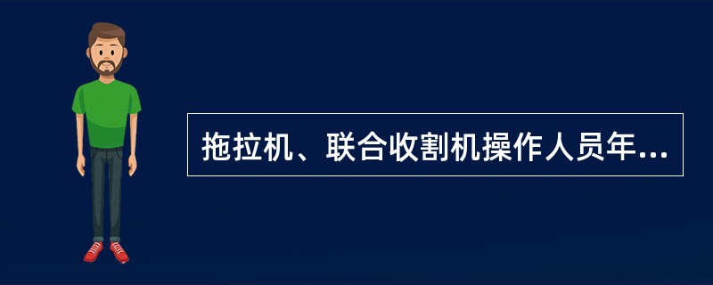 拖拉机、联合收割机操作人员年满（）周岁的，县级人民政府农业机械化主管部门应当注销