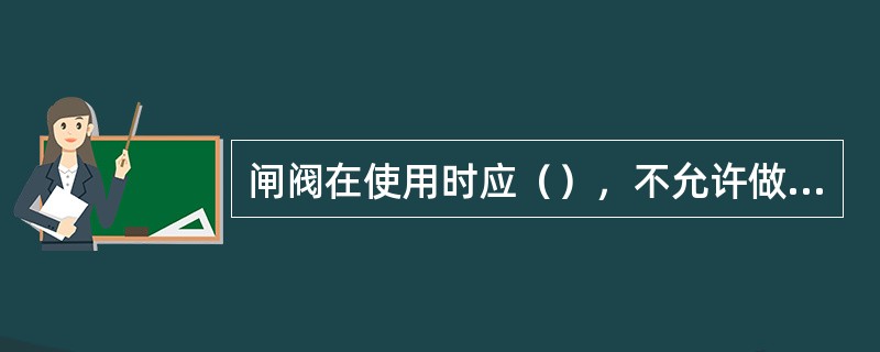 闸阀在使用时应（），不允许做调节阀用.