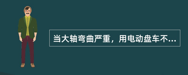 当大轴弯曲严重，用电动盘车不动时，不得用（）强行盘车。