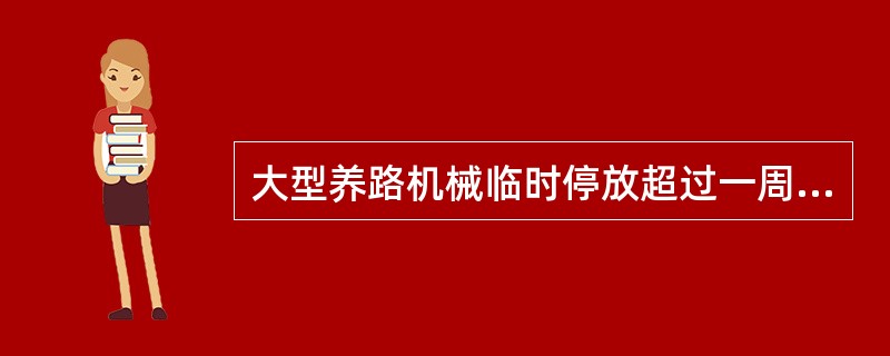 大型养路机械临时停放超过一周，（）由机组人员进行一次日常检查保养。