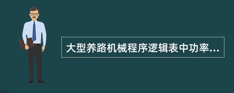 大型养路机械程序逻辑表中功率输出信号用字母（）表示。