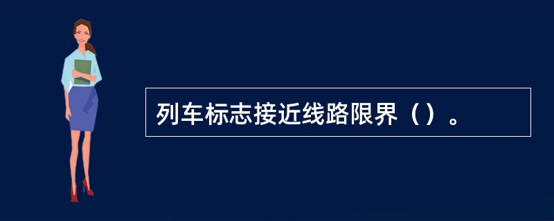 列车标志接近线路限界（）。