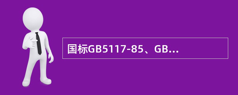 国标GB5117-85、GB5118-85、GB983-85中规定，低碳钢、低合