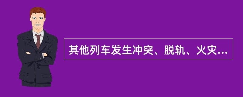 其他列车发生冲突、脱轨、火灾或爆炸，造成单线行车中断满2小时并影响其他列车，双线