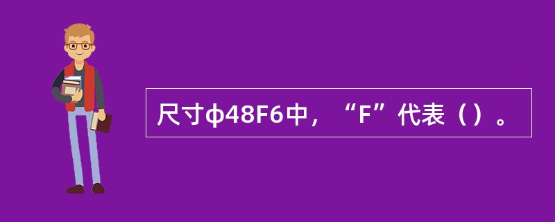 尺寸φ48F6中，“F”代表（）。