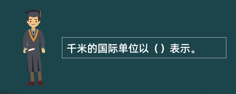 千米的国际单位以（）表示。