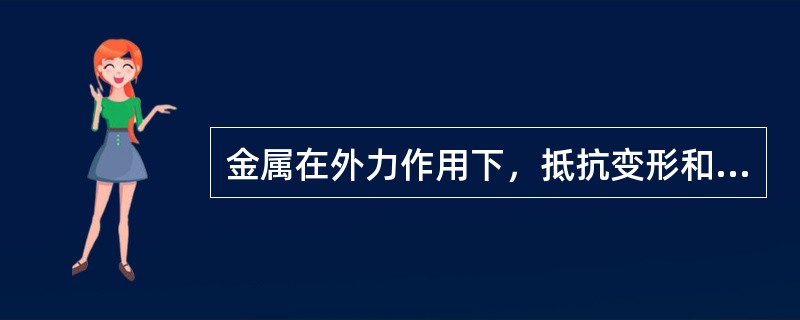 金属在外力作用下，抵抗变形和破坏的能力称为金属的（）。