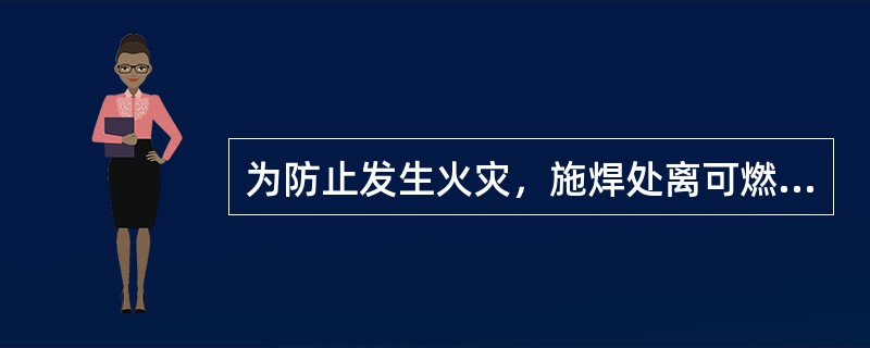 为防止发生火灾，施焊处离可燃物的距离应至少为（）米，且有防火材料遮挡。