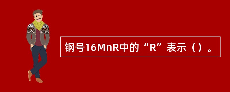 钢号16MnR中的“R”表示（）。