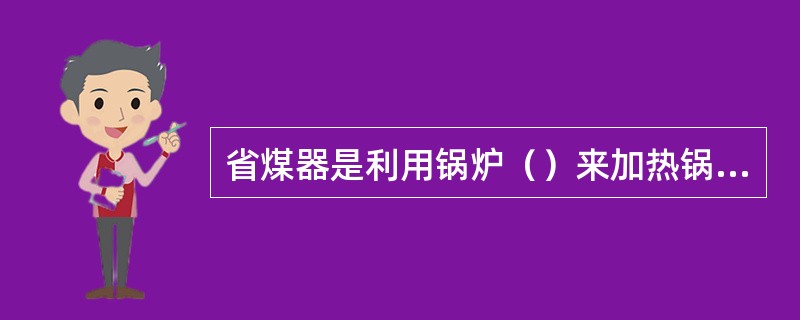 省煤器是利用锅炉（）来加热锅炉给水的热交换设备.