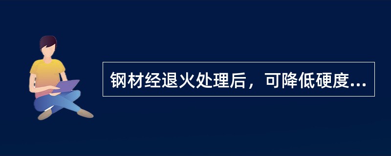 钢材经退火处理后，可降低硬度细化晶粒消除（）。