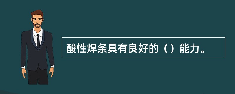 酸性焊条具有良好的（）能力。