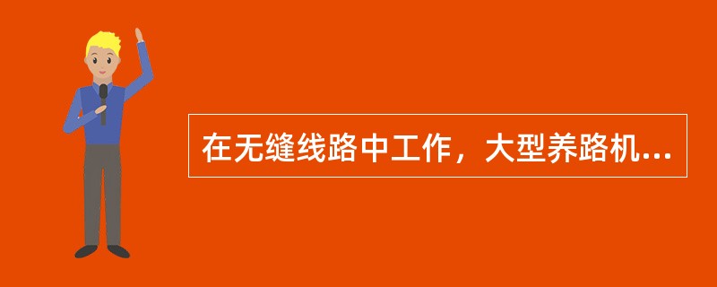 在无缝线路中工作，大型养路机械机组人员应随时做哪些工作？