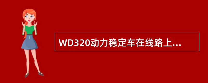 WD320动力稳定车在线路上作业时，设计的速度为（）Km/h。