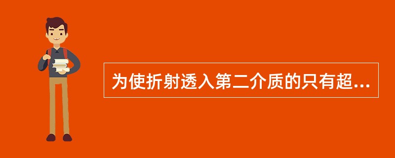 为使折射透入第二介质的只有超声横波，纵波在第一介质的入射角应为（）。