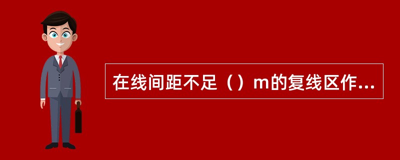 在线间距不足（）ｍ的复线区作业时，在配碴整形车靠近邻线一侧的犁板禁止作业。