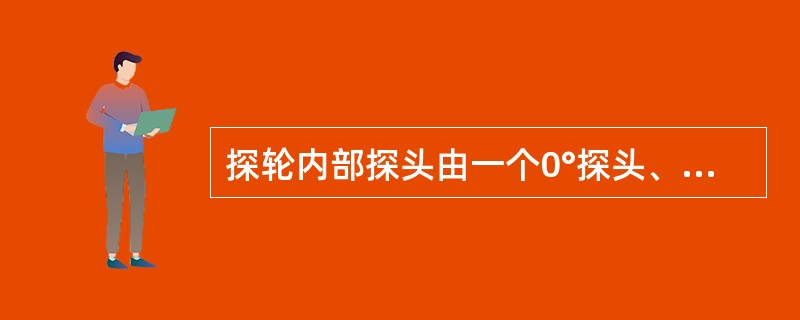 探轮内部探头由一个0°探头、一个45°探头、一个侧打探头和三个70°探头，共六个