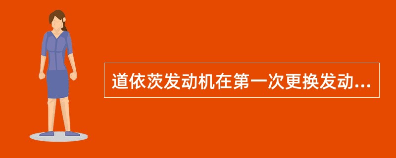 道依茨发动机在第一次更换发动机机油时，以及此后在正常工作条件下经500工作小时后