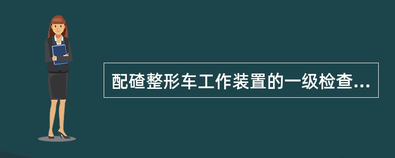 配碴整形车工作装置的一级检查保养有哪些项目？