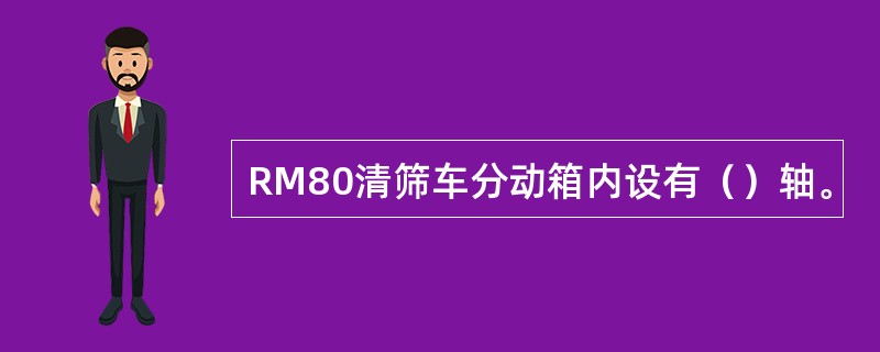 RM80清筛车分动箱内设有（）轴。