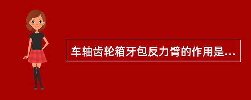 车轴齿轮箱牙包反力臂的作用是什么？