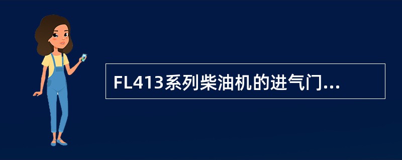 FL413系列柴油机的进气门间隙为0.3mm，排气门间隙为0.3mm（发动机冷态