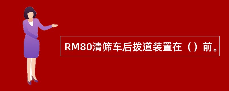 RM80清筛车后拨道装置在（）前。