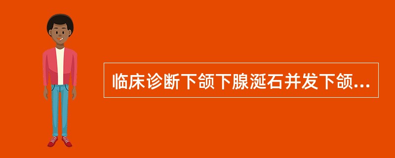 临床诊断下颌下腺涎石并发下颌下腺炎的依据是（）