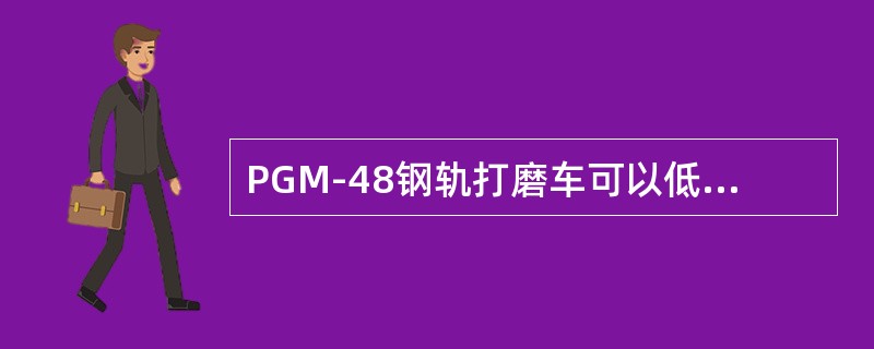PGM-48钢轨打磨车可以低于５公里/小时的速度通过半径小于55米的曲线。