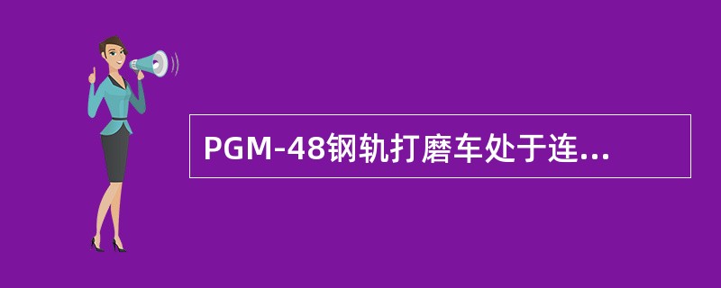 PGM-48钢轨打磨车处于连挂运行时速度不得大于100公里/小时。