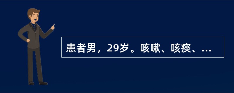 患者男，29岁。咳嗽、咳痰、消瘦、全身乏力一个月，畏寒、发热20多天，曾在当地卫