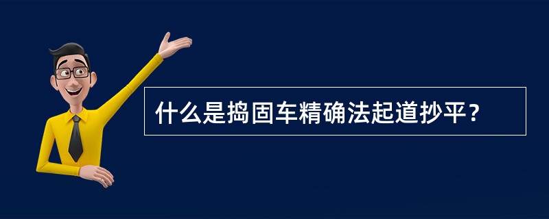 什么是捣固车精确法起道抄平？